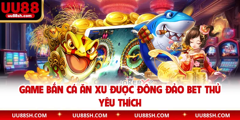 Game bắn cá ăn xu được đông đảo bet thủ yêu thích
