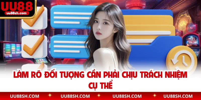 Làm rõ đối tượng cần phải chịu trách nhiệm cụ thể